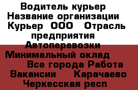 Водитель-курьер › Название организации ­ Курьер, ООО › Отрасль предприятия ­ Автоперевозки › Минимальный оклад ­ 22 000 - Все города Работа » Вакансии   . Карачаево-Черкесская респ.